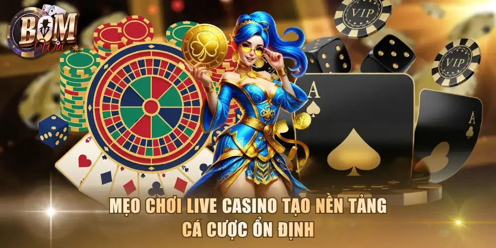 Mẹo chơi live casino tạo nền tảng cá cược ổn định